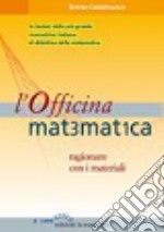 L'officina matematica. Ragionare con i materiali libro