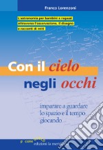 Con il cielo negli occhi. Imparare e guardare lo spazio e il tempo giocando libro