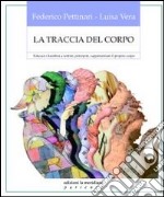 La Traccia del corpo. Educare i bambini a sentire, percepire, rappresentare il proprio corpo libro