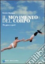 Il Movimento del corpo. tra gioco e sport libro