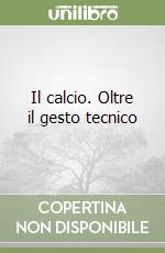 Il calcio. Oltre il gesto tecnico libro