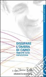 Dissipare l'ombra di Caino. Appunti sulla nonviolenza libro