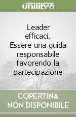 Leader efficaci. Essere una guida responsabile favorendo la partecipazione libro