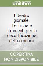 Il teatro giornale. Tecniche e strumenti per la decodificazione della cronaca