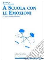 A scuola con le emozioni. Un nuovo dialogo educativo libro