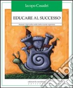 Educare al successo. Aiutare i figli nella scelta della scuola superiore libro