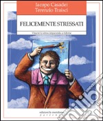 Felicemente stressati. Vincere lo stress imparando a riderne libro