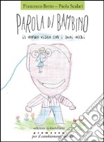 Parola di bambino. Il mondo visto con i suoi occhi libro