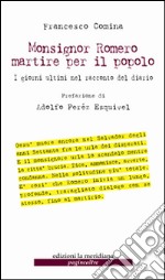 Monsignor Romero martire per il popolo. I giorni ultimi nel racconto del diario libro