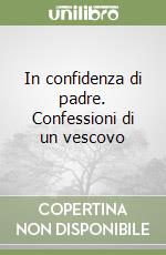 In confidenza di padre. Confessioni di un vescovo libro