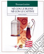 Né con le buone né con le cattive. Bambini e disciplina libro