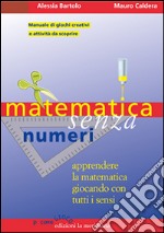 Matematica senza numeri. Apprendere la matematica giocando con tutti i sensi. Manuale di giochi creativi e attività da scoprire