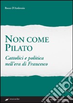 Non come Pilato. Cattolici e politica nell'era di Francesco