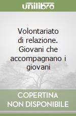 Volontariato di relazione. Giovani che accompagnano i giovani libro