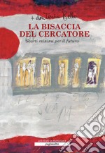 La bisaccia del cercatore. Scarti minimi per il futuro. Nuova ediz. libro