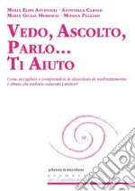 Vedo, ascolto, parlo... Ti aiuto. Come accogliere e comprendere le situazioni di maltrattamento e abuso che vedono coinvolti i minori libro