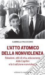 L'atto atomico della nonviolenza. Relazioni, stili di vita, educazione: Aldo Capitini e la tradizione nonviolenta libro