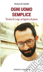 Ogni uomo semplice. Storia di Luigi, artigiano di pace libro