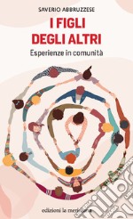 I figli degli altri. Esperienze in comunità libro