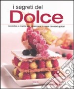 I segreti del dolce. Tecniche e ricette per realizzare in casa dessert golosi libro