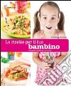 Le ricette per il tuo bambino. (Da 0 a 6 anni) libro