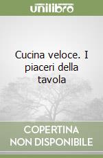 Cucina veloce. I piaceri della tavola libro