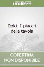 Dolci. I piaceri della tavola libro