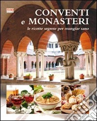 Conventi e monasteri. Le ricette segrete per mangiar sano libro