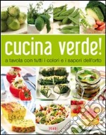 Cucina verde! A tavola con tutti i sapori dell'orto libro