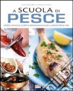 A scuola di cucina. Pesce. Come conoscere; pulire e cucinare pesce; crostacei e frutti di mare libro