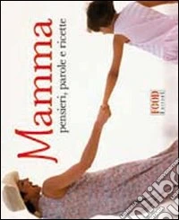 Mamma. Pensieri; parole e ricette