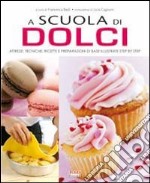 A scuola di dolci. Attrezzi; tecniche; ricette e preparazioni di base illustrate step by step