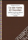 Le mie ricette di cioccolato. Appetitose e semplici da realizzare libro