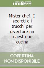 Mister chef. I segreti e i trucchi per diventare un maestro in cucina libro