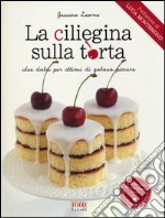 La ciliegina sulla torta. Idee dolci per attimi di goloso piacere libro