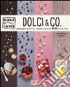 Dolci & co. Ingredienti e ricette illustrate con oltre 500 step by step. Ediz. illustrata libro