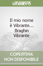 Il mio nome è Vibrante... Braghin Vibrante libro