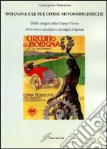 Bologna e le sue corse automobilistiche. Dalle origini alla coppa Florio libro