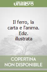 Il ferro, la carta e l'anima. Ediz. illustrata libro