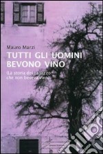 Tutti gli uomini bevono vino. La storia del ragazzo che non beveva vino libro