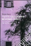 Tutti gli uomini bevono vino. La storia del ragazzo che non beveva vino libro di Marzi Mauro