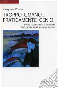 Troppo umano... praticamente genio!