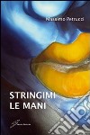 Stringimi le mani libro di Petrucci Massimo