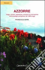 Azzorre. Viaggi, incontri, esperienze, emozioni di una mamma nell'arcipelago portoghese dal 1989 a oggi