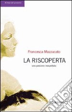 La riscoperta. Una passione inaspettata libro