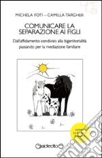 Comunicare la separazione ai figli. Dall'affidamento condiviso alla bigenitorialità passa per la mediazione familiare libro