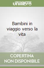 Bambini in viaggio verso la vita libro