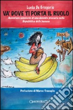 Và dove ti porta il ruolo. Avventure semiserie di una docente precaria nella Repubblica delle banane