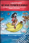 Và dove ti porta il ruolo. Avventure semiserie di una docente precaria nella Repubblica delle banane libro