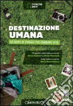 Destinazione umana. La guida di viaggio per cambiare vita libro